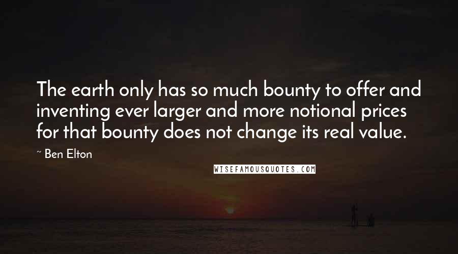 Ben Elton Quotes: The earth only has so much bounty to offer and inventing ever larger and more notional prices for that bounty does not change its real value.