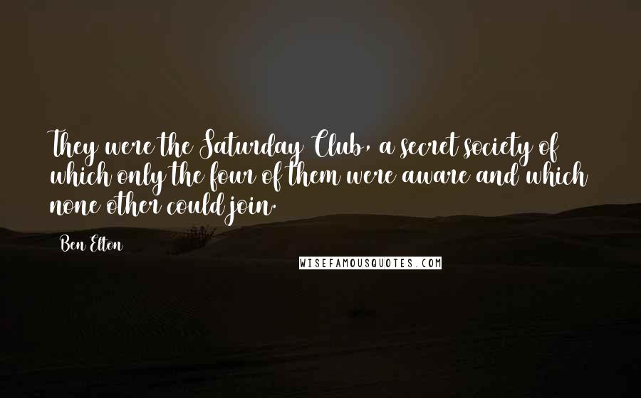 Ben Elton Quotes: They were the Saturday Club, a secret society of which only the four of them were aware and which none other could join.