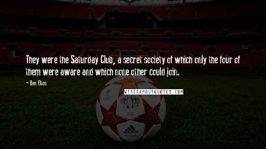 Ben Elton Quotes: They were the Saturday Club, a secret society of which only the four of them were aware and which none other could join.