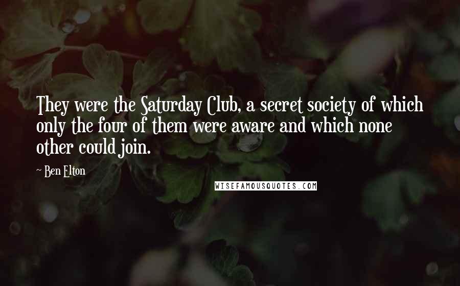 Ben Elton Quotes: They were the Saturday Club, a secret society of which only the four of them were aware and which none other could join.