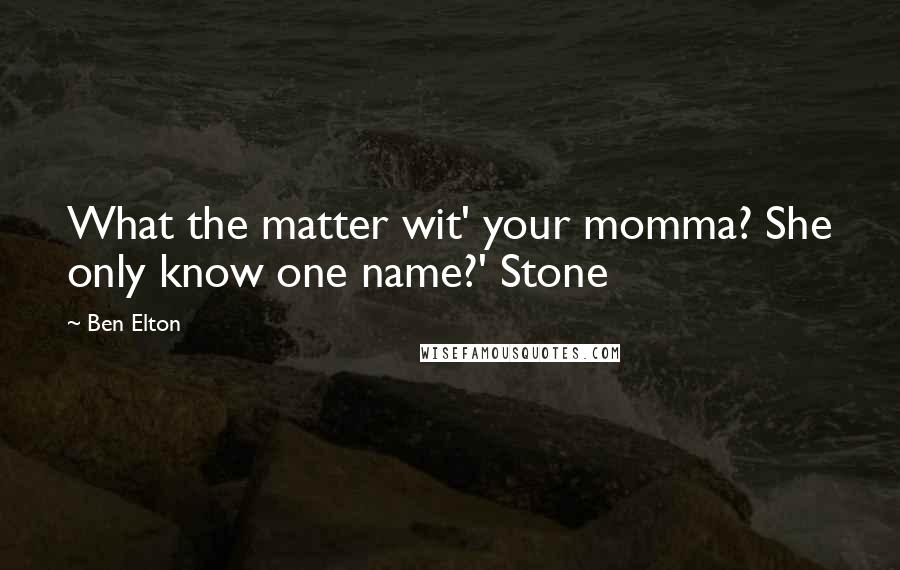 Ben Elton Quotes: What the matter wit' your momma? She only know one name?' Stone