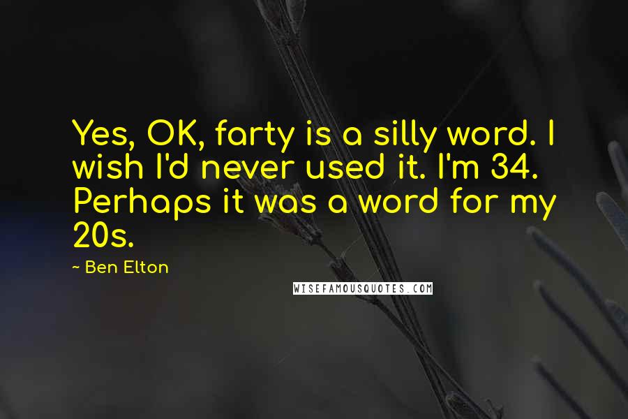 Ben Elton Quotes: Yes, OK, farty is a silly word. I wish I'd never used it. I'm 34. Perhaps it was a word for my 20s.