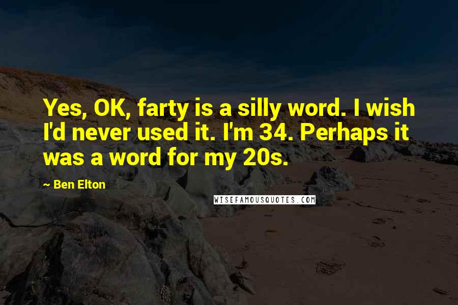 Ben Elton Quotes: Yes, OK, farty is a silly word. I wish I'd never used it. I'm 34. Perhaps it was a word for my 20s.