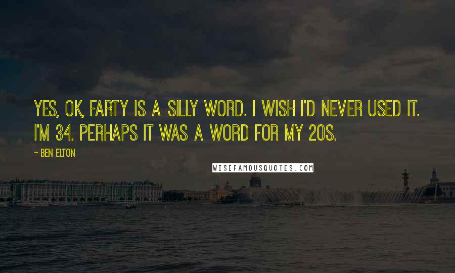 Ben Elton Quotes: Yes, OK, farty is a silly word. I wish I'd never used it. I'm 34. Perhaps it was a word for my 20s.