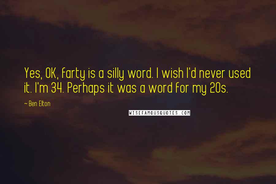 Ben Elton Quotes: Yes, OK, farty is a silly word. I wish I'd never used it. I'm 34. Perhaps it was a word for my 20s.