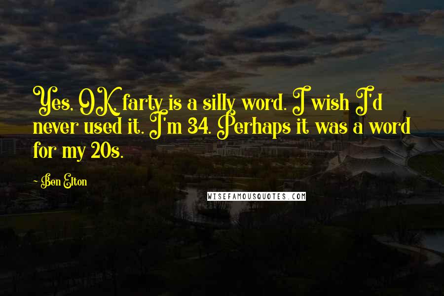 Ben Elton Quotes: Yes, OK, farty is a silly word. I wish I'd never used it. I'm 34. Perhaps it was a word for my 20s.