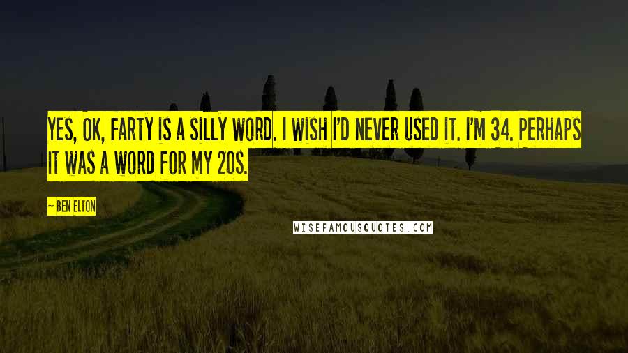 Ben Elton Quotes: Yes, OK, farty is a silly word. I wish I'd never used it. I'm 34. Perhaps it was a word for my 20s.