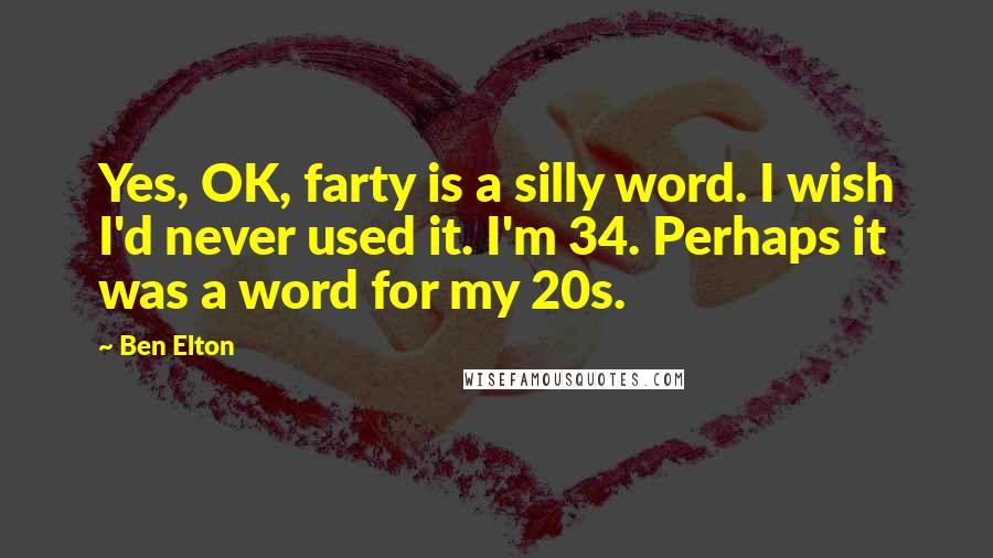 Ben Elton Quotes: Yes, OK, farty is a silly word. I wish I'd never used it. I'm 34. Perhaps it was a word for my 20s.