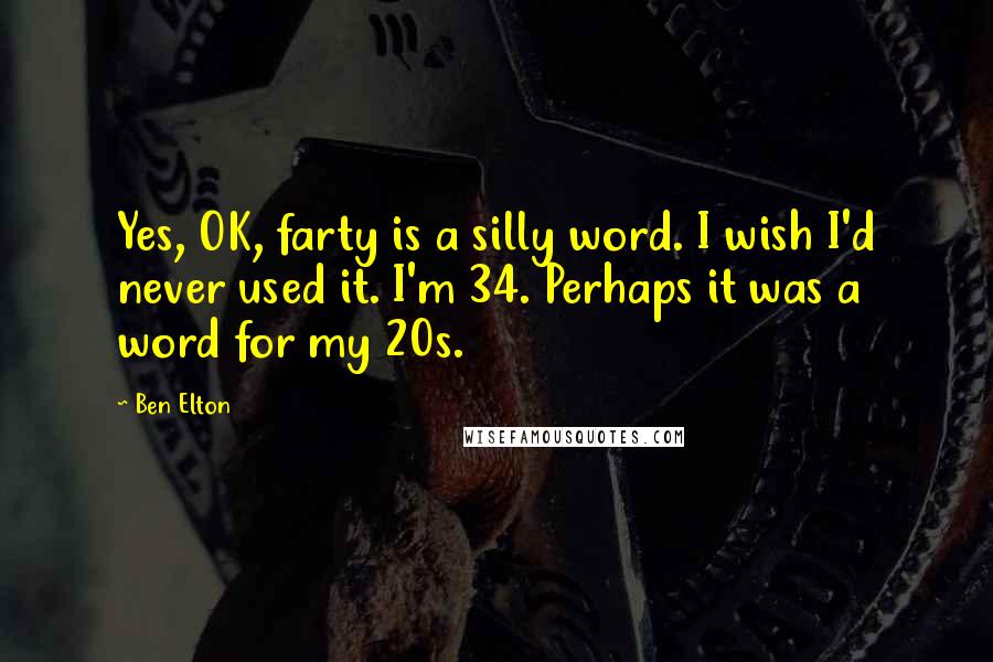 Ben Elton Quotes: Yes, OK, farty is a silly word. I wish I'd never used it. I'm 34. Perhaps it was a word for my 20s.