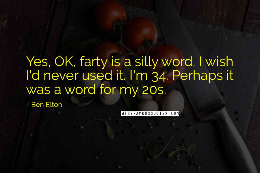 Ben Elton Quotes: Yes, OK, farty is a silly word. I wish I'd never used it. I'm 34. Perhaps it was a word for my 20s.