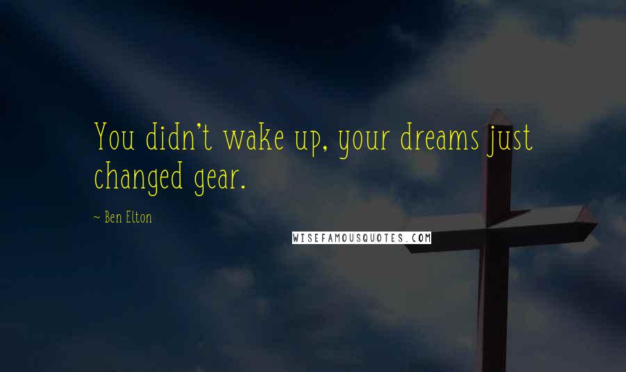 Ben Elton Quotes: You didn't wake up, your dreams just changed gear.