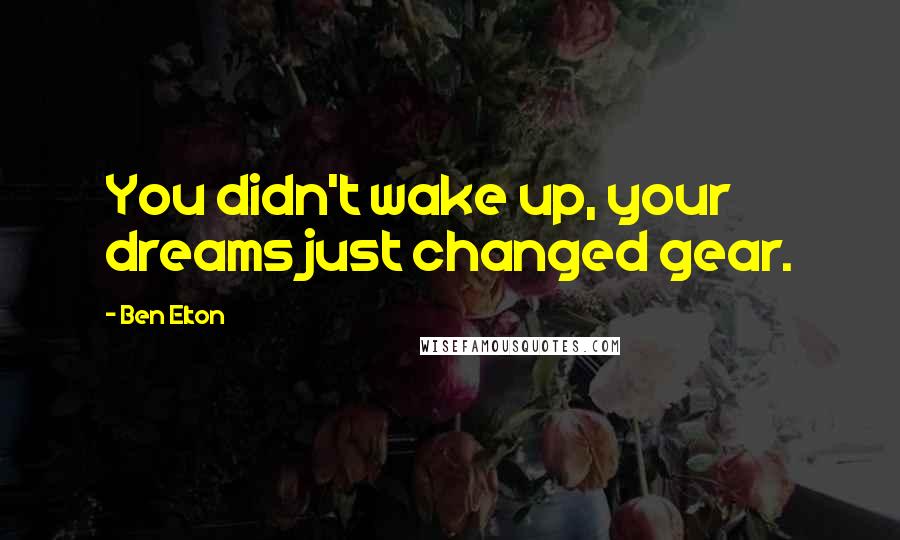 Ben Elton Quotes: You didn't wake up, your dreams just changed gear.