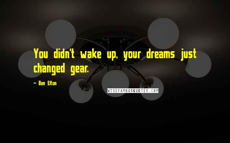 Ben Elton Quotes: You didn't wake up, your dreams just changed gear.