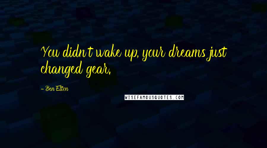 Ben Elton Quotes: You didn't wake up, your dreams just changed gear.