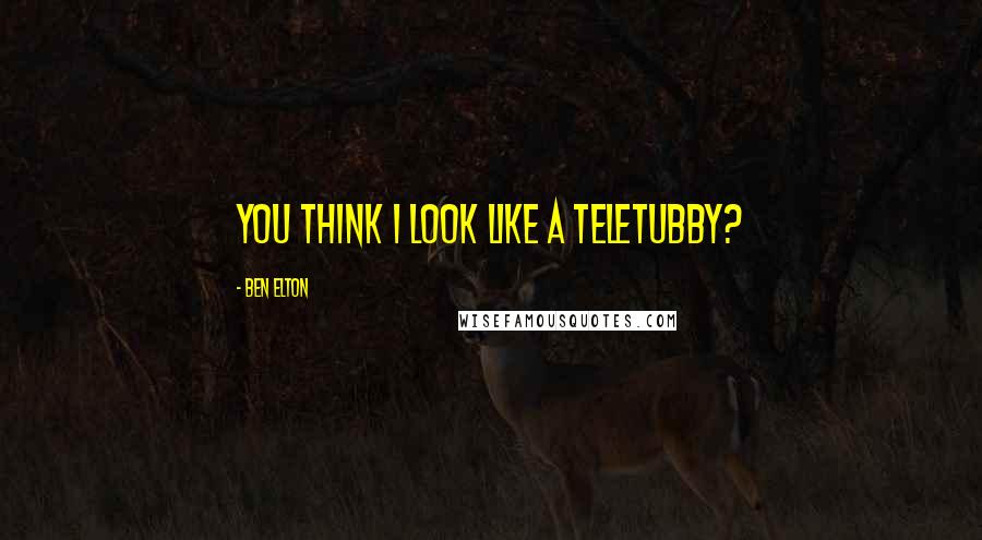 Ben Elton Quotes: You think I look like a teletubby?