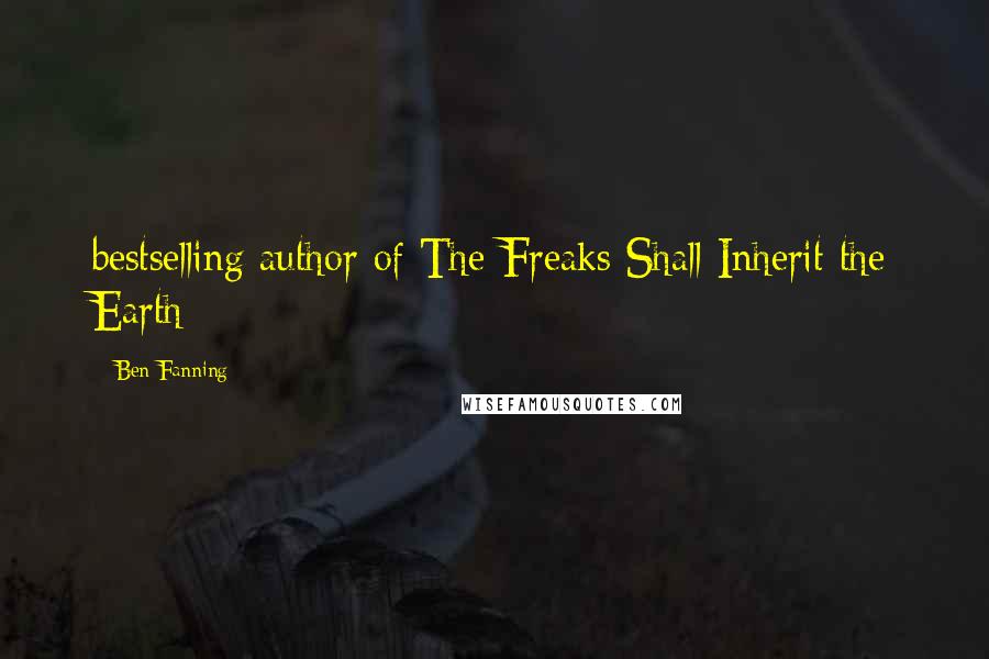 Ben Fanning Quotes: bestselling author of The Freaks Shall Inherit the Earth