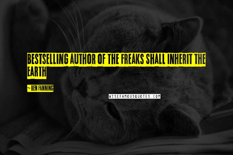 Ben Fanning Quotes: bestselling author of The Freaks Shall Inherit the Earth