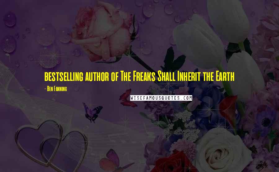 Ben Fanning Quotes: bestselling author of The Freaks Shall Inherit the Earth