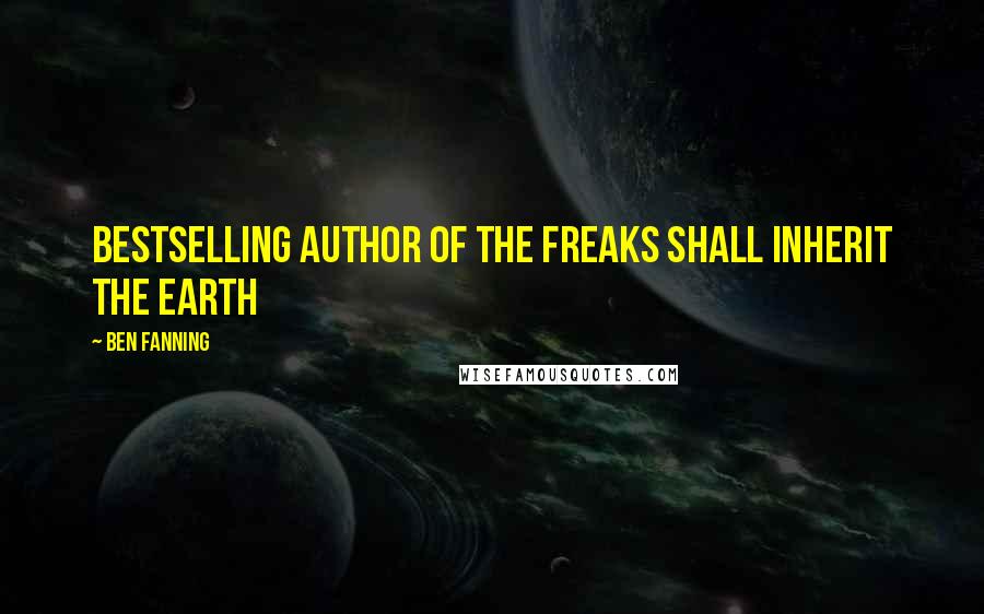 Ben Fanning Quotes: bestselling author of The Freaks Shall Inherit the Earth