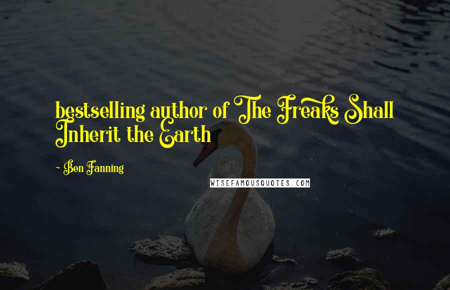 Ben Fanning Quotes: bestselling author of The Freaks Shall Inherit the Earth