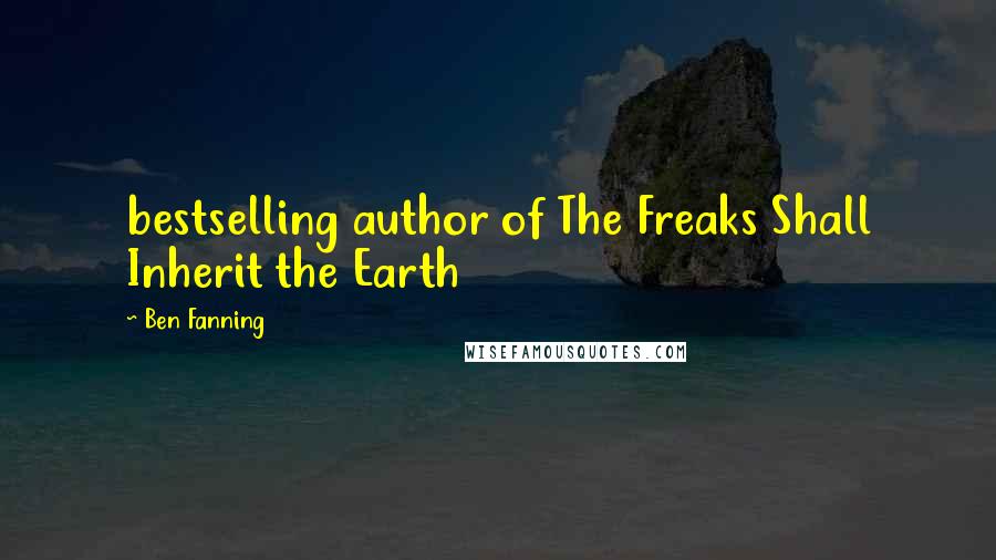 Ben Fanning Quotes: bestselling author of The Freaks Shall Inherit the Earth