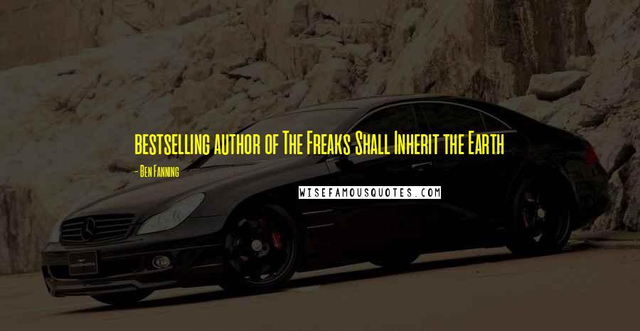 Ben Fanning Quotes: bestselling author of The Freaks Shall Inherit the Earth