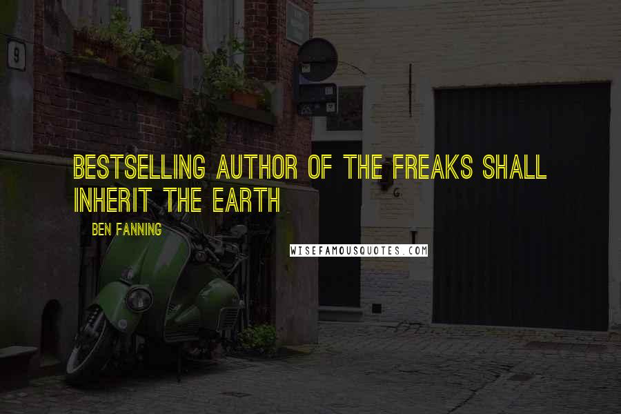 Ben Fanning Quotes: bestselling author of The Freaks Shall Inherit the Earth