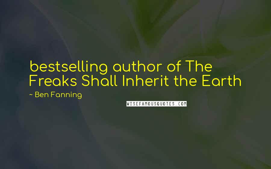 Ben Fanning Quotes: bestselling author of The Freaks Shall Inherit the Earth