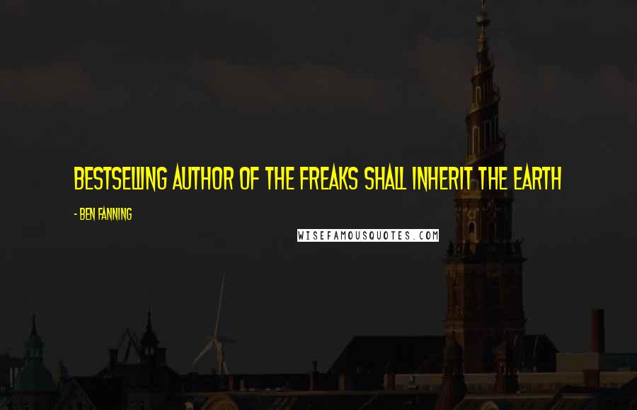 Ben Fanning Quotes: bestselling author of The Freaks Shall Inherit the Earth