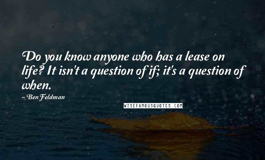 Ben Feldman Quotes: Do you know anyone who has a lease on life? It isn't a question of if; it's a question of when.