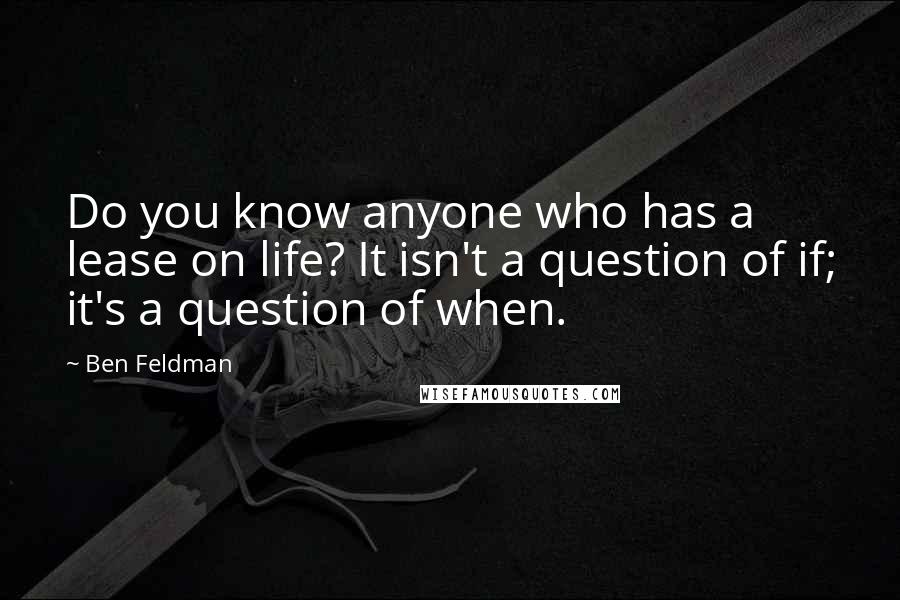 Ben Feldman Quotes: Do you know anyone who has a lease on life? It isn't a question of if; it's a question of when.