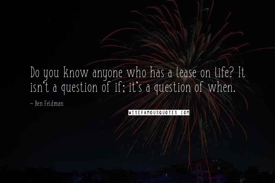 Ben Feldman Quotes: Do you know anyone who has a lease on life? It isn't a question of if; it's a question of when.