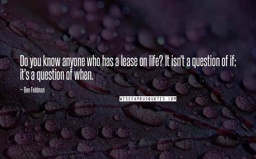 Ben Feldman Quotes: Do you know anyone who has a lease on life? It isn't a question of if; it's a question of when.