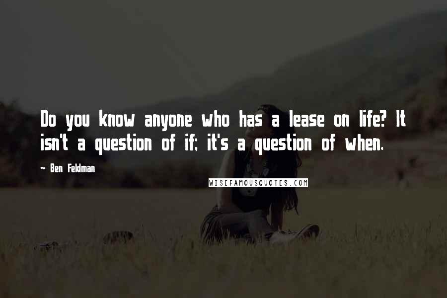 Ben Feldman Quotes: Do you know anyone who has a lease on life? It isn't a question of if; it's a question of when.