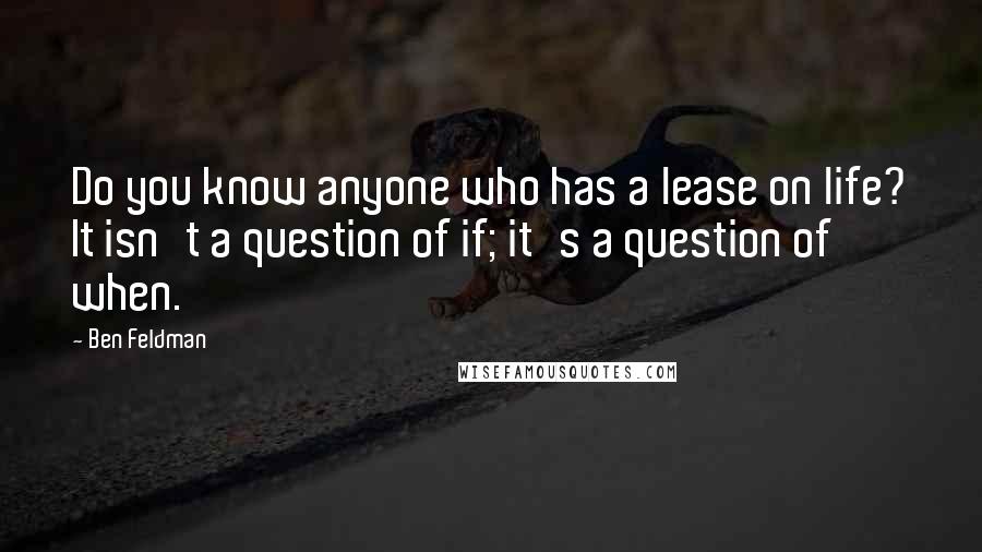 Ben Feldman Quotes: Do you know anyone who has a lease on life? It isn't a question of if; it's a question of when.