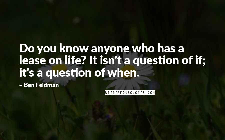 Ben Feldman Quotes: Do you know anyone who has a lease on life? It isn't a question of if; it's a question of when.