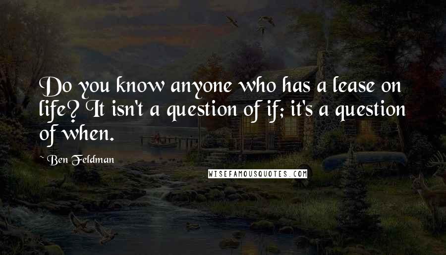 Ben Feldman Quotes: Do you know anyone who has a lease on life? It isn't a question of if; it's a question of when.