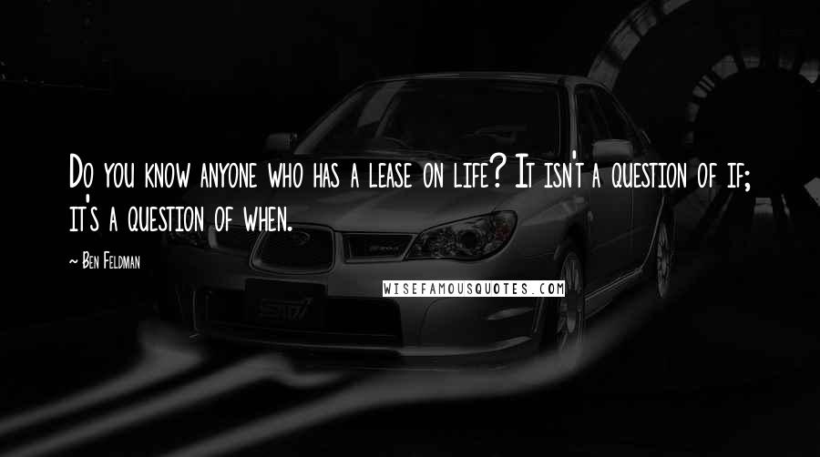 Ben Feldman Quotes: Do you know anyone who has a lease on life? It isn't a question of if; it's a question of when.