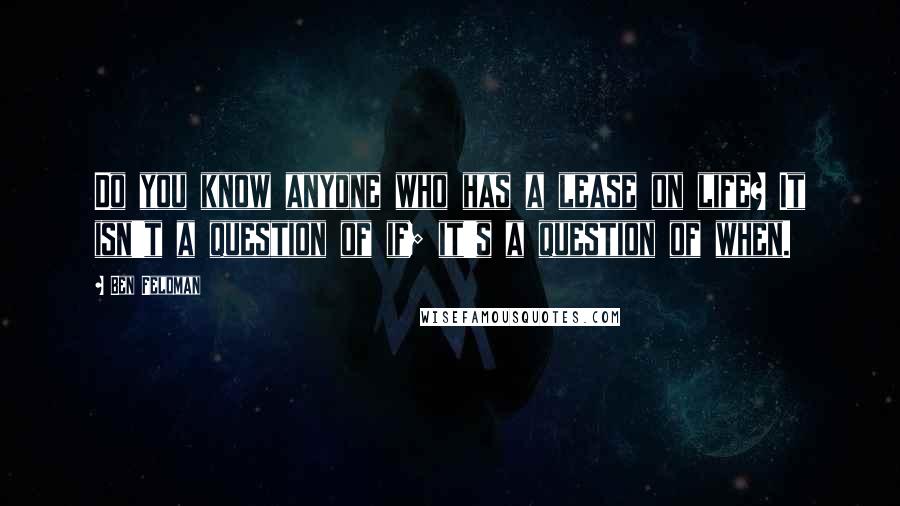 Ben Feldman Quotes: Do you know anyone who has a lease on life? It isn't a question of if; it's a question of when.