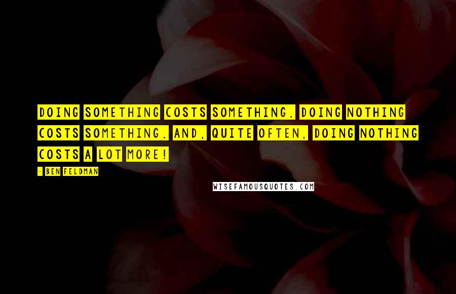 Ben Feldman Quotes: Doing something costs something. Doing nothing costs something. And, quite often, doing nothing costs a lot more!