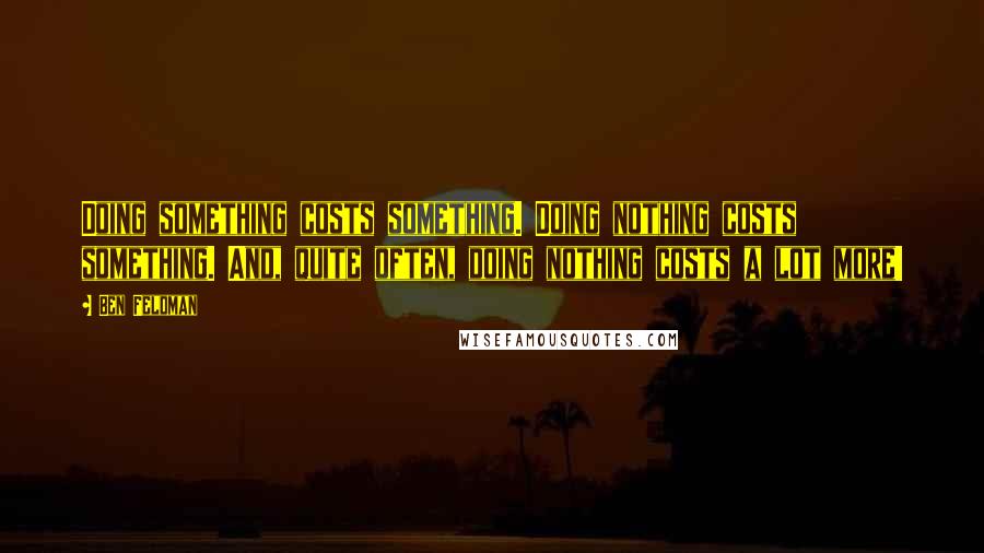 Ben Feldman Quotes: Doing something costs something. Doing nothing costs something. And, quite often, doing nothing costs a lot more!