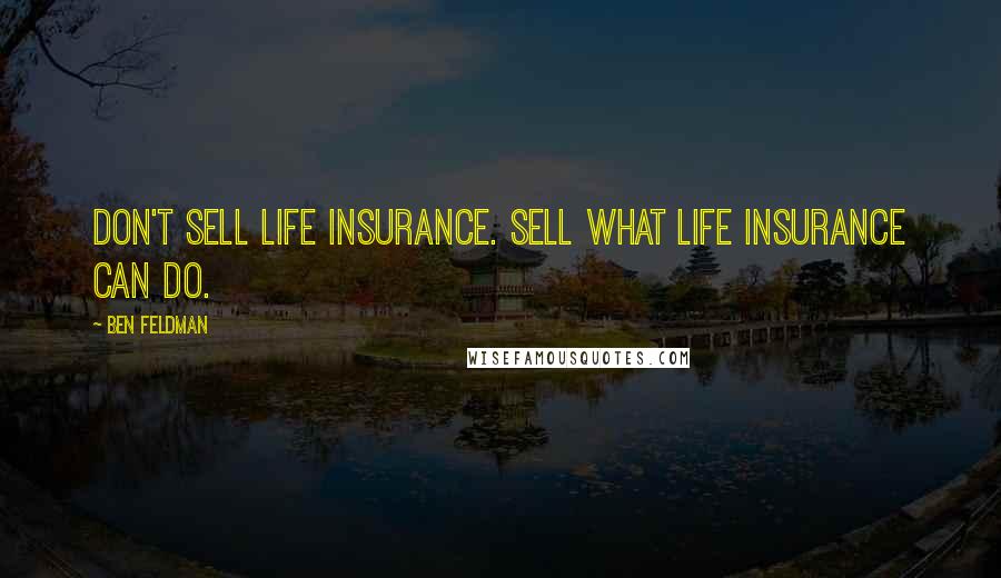 Ben Feldman Quotes: Don't sell life insurance. Sell what life insurance can do.