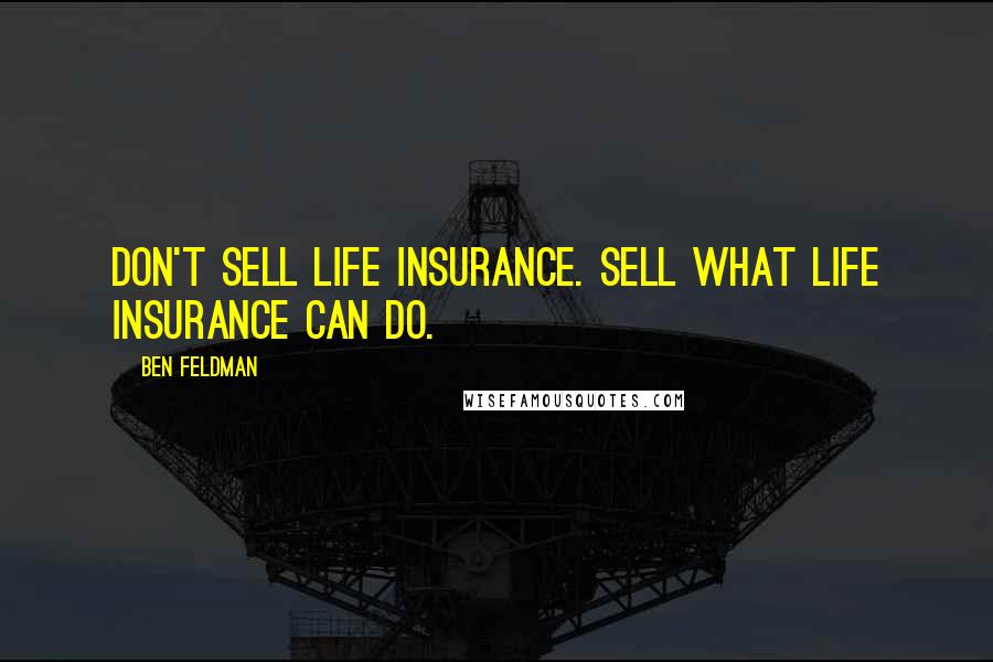 Ben Feldman Quotes: Don't sell life insurance. Sell what life insurance can do.