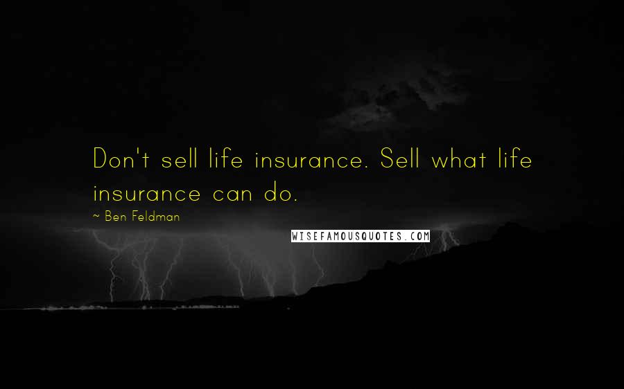 Ben Feldman Quotes: Don't sell life insurance. Sell what life insurance can do.