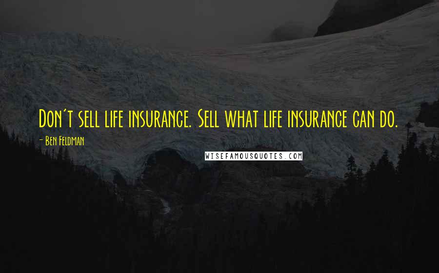 Ben Feldman Quotes: Don't sell life insurance. Sell what life insurance can do.