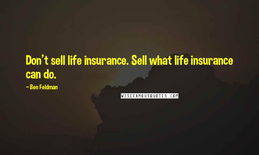 Ben Feldman Quotes: Don't sell life insurance. Sell what life insurance can do.