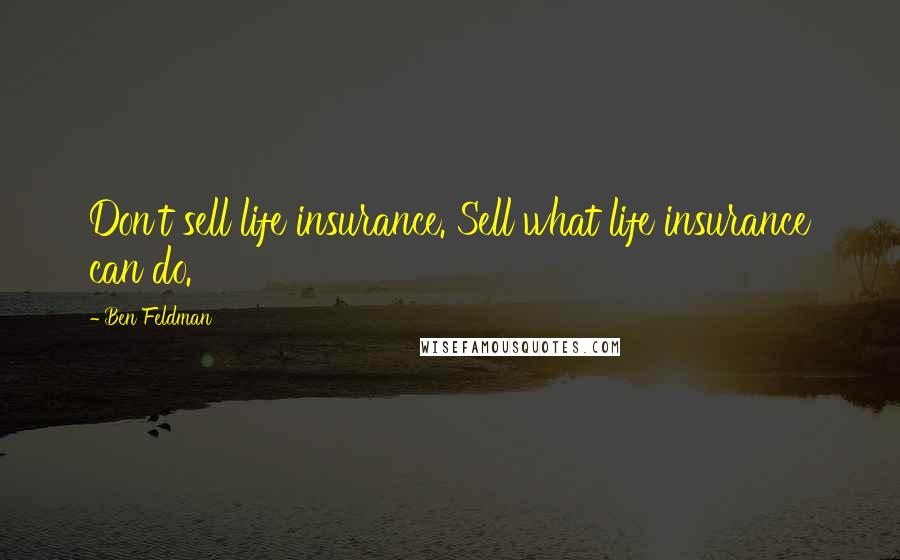 Ben Feldman Quotes: Don't sell life insurance. Sell what life insurance can do.