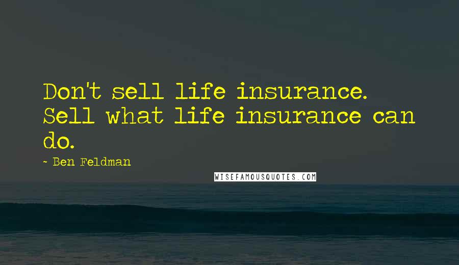 Ben Feldman Quotes: Don't sell life insurance. Sell what life insurance can do.