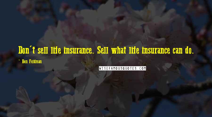 Ben Feldman Quotes: Don't sell life insurance. Sell what life insurance can do.