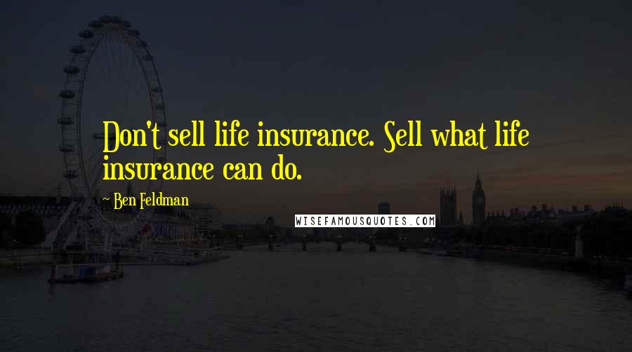 Ben Feldman Quotes: Don't sell life insurance. Sell what life insurance can do.